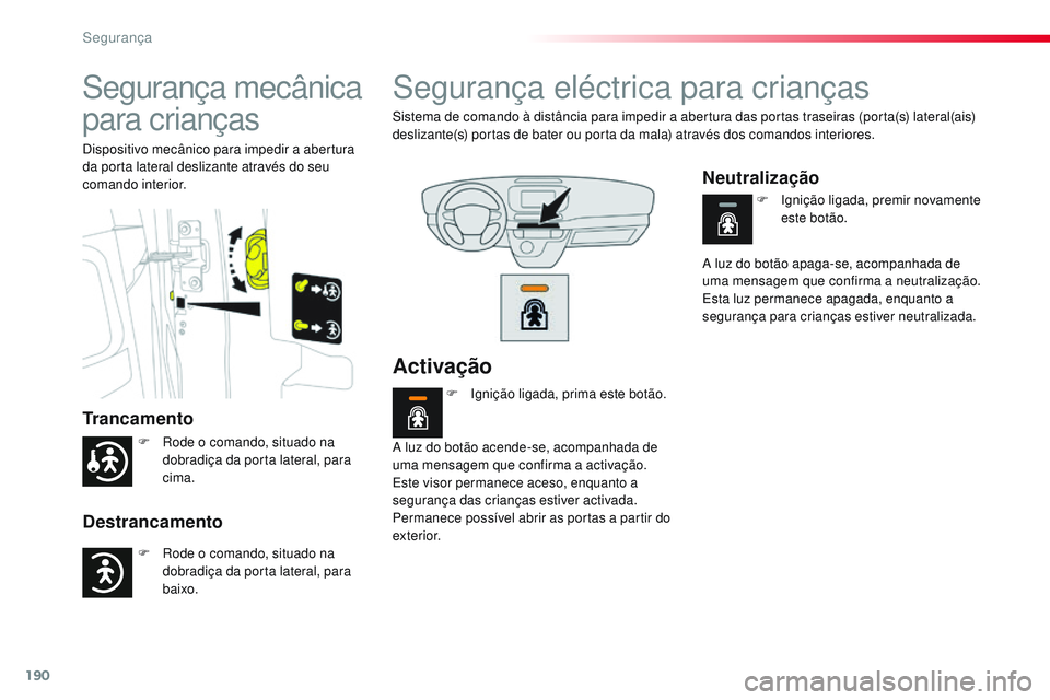 CITROEN JUMPER SPACETOURER 2017  Manual do condutor (in Portuguese) 190
Spacetourer-VP_pt_Chap05_securite_ed01-2016
Segurança mecânica 
para crianças
Trancamento
Destrancamento
Dispositivo mecânico para impedir a abertura 
da porta lateral deslizante através do s