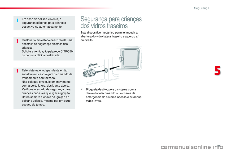 CITROEN JUMPER SPACETOURER 2017  Manual do condutor (in Portuguese) 191
Spacetourer-VP_pt_Chap05_securite_ed01-2016
Segurança para crianças 
dos vidros traseiros
Este dispositivo mecânico permite impedir a 
abertura do vidro lateral traseiro esquerdo e/
ou direito.