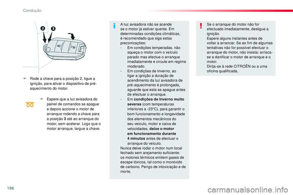 CITROEN JUMPER SPACETOURER 2017  Manual do condutor (in Portuguese) 196
Spacetourer-VP_pt_Chap06_conduite_ed01-2016
F Rode a chave para a posição 2, ligue a ignição, para ativar o dispositivo de pré-
aquecimento do motor.
F
 
E
 spere que a luz avisadora do 
pain