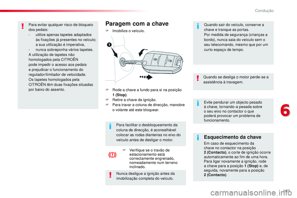 CITROEN JUMPER SPACETOURER 2017  Manual do condutor (in Portuguese) 197
Spacetourer-VP_pt_Chap06_conduite_ed01-2016
Evite pendurar um objecto pesado 
à chave, tornando-a pesada sobre 
o seu eixo no contactor o que 
poderá provocar um problema de 
funcionamento.
Quan