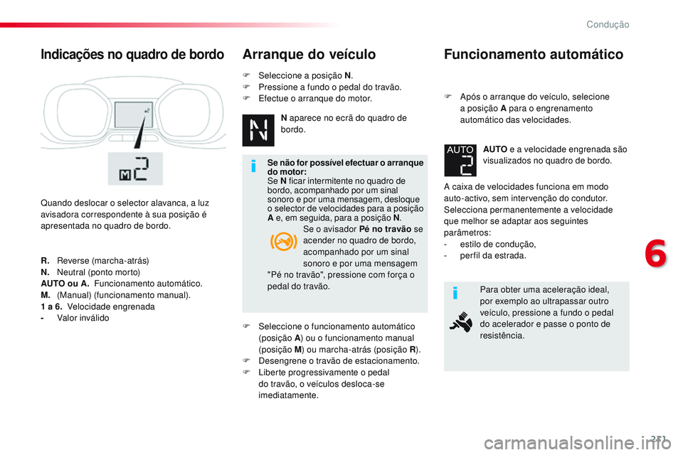 CITROEN JUMPER SPACETOURER 2017  Manual do condutor (in Portuguese) 211
Spacetourer-VP_pt_Chap06_conduite_ed01-2016
Funcionamento automático
F Após o arranque do veículo, selecione a posição A para o engrenamento 
automático das velocidades.
A caixa de velocidad