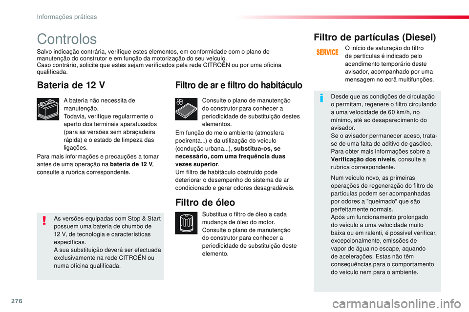 CITROEN JUMPER SPACETOURER 2017  Manual do condutor (in Portuguese) 276
Spacetourer-VP_pt_Chap07_info-pratiques_ed01-2016
Controlos
Bateria de 12 V
A bateria não necessita de 
manutenção.
Todavia, verifique regularmente o 
aperto dos terminais aparafusados 
(para a