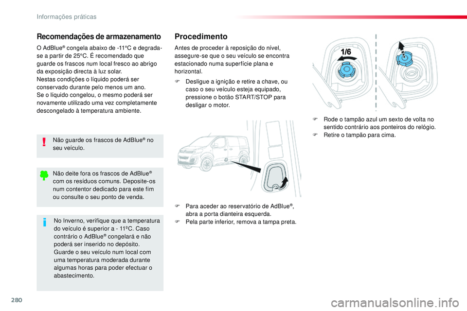 CITROEN JUMPER SPACETOURER 2017  Manual do condutor (in Portuguese) 280
Spacetourer-VP_pt_Chap07_info-pratiques_ed01-2016
Recomendações de armazenamento
Não guarde os frascos de AdBlue® no 
seu veículo.
O AdBlue
® congela abaixo de -11°C e degrada-
se a partir 