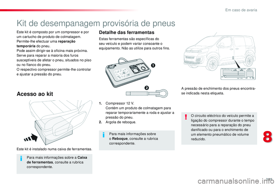 CITROEN JUMPER SPACETOURER 2017  Manual do condutor (in Portuguese) 285
Spacetourer-VP_pt_Chap08_En-cas-de-panne_ed01-2016
Este kit é instalado numa caixa de ferramentas. Este kit é composto por um compressor e por 
um cartucho de produto de colmatagem.
Permite-lhe 