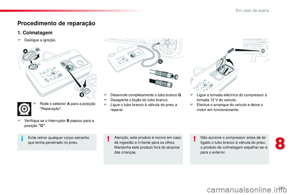 CITROEN JUMPER SPACETOURER 2017  Manual do condutor (in Portuguese) 287
Spacetourer-VP_pt_Chap08_En-cas-de-panne_ed01-2016
Procedimento de reparação
1. Colmatagem
F Desenrole completamente o tubo branco G.
F  D esaperte o bujão do tubo branco.
F
 
L
 igue o tubo br