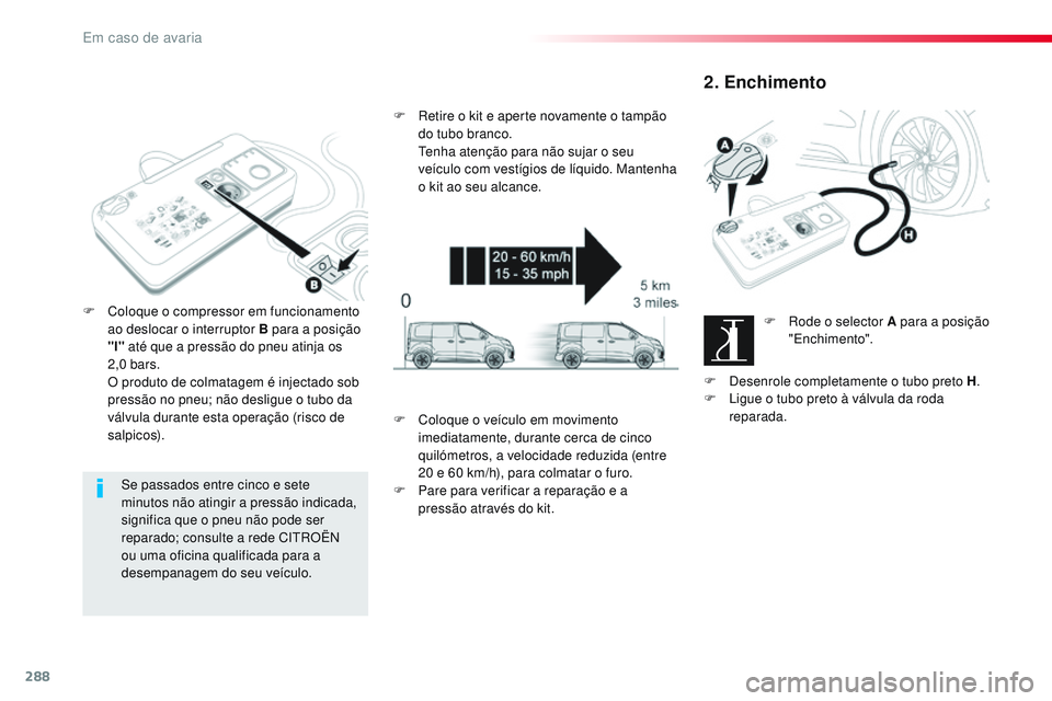 CITROEN JUMPER SPACETOURER 2017  Manual do condutor (in Portuguese) 288
Spacetourer-VP_pt_Chap08_En-cas-de-panne_ed01-2016
Se passados entre cinco e sete 
minutos não atingir a pressão indicada, 
significa que o pneu não pode ser 
reparado; consulte a rede CITROËN