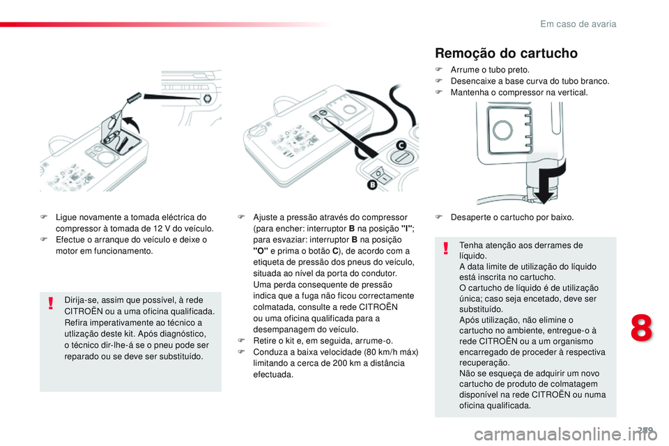 CITROEN JUMPER SPACETOURER 2017  Manual do condutor (in Portuguese) 289
Spacetourer-VP_pt_Chap08_En-cas-de-panne_ed01-2016
F Ligue novamente a tomada eléctrica do compressor à tomada de 12   V do veículo.
F
 
E
 fectue o arranque do veículo e deixe o 
motor em fun
