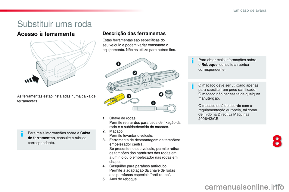 CITROEN JUMPER SPACETOURER 2017  Manual do condutor (in Portuguese) 291
Spacetourer-VP_pt_Chap08_En-cas-de-panne_ed01-2016
Substituir uma roda
As ferramentas estão instaladas numa caixa de 
ferramentas.
Acesso à ferramenta
1. Chave de rodas. Permite retirar dos para