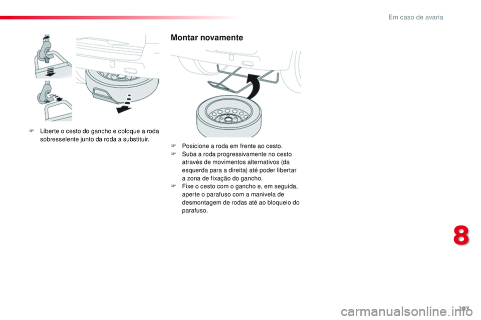 CITROEN JUMPER SPACETOURER 2017  Manual do condutor (in Portuguese) 293
Spacetourer-VP_pt_Chap08_En-cas-de-panne_ed01-2016
F Liberte o cesto do gancho e coloque a roda sobresselente junto da roda a substituir.
Montar novamente
F Posicione a roda em frente ao cesto.
F 
