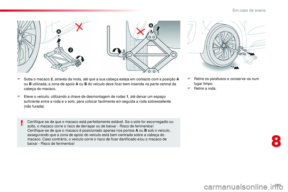 CITROEN JUMPER SPACETOURER 2017  Manual do condutor (in Portuguese) 295
Spacetourer-VP_pt_Chap08_En-cas-de-panne_ed01-2016
Certifique-se de que o macaco está per feitamente estável. Se o solo for escorregadio ou 
solto, o macaco corre o risco de derrapar ou de baixa