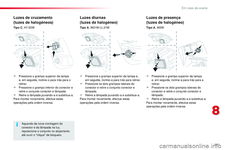 CITROEN JUMPER SPACETOURER 2017  Manual do condutor (in Portuguese) 301
Spacetourer-VP_pt_Chap08_En-cas-de-panne_ed01-2016
Aquando da nova montagem do 
conector e da lâmpada na luz, 
reposicione o conjunto no alojamento 
até ouvir o "clique" de bloqueio.
Luz