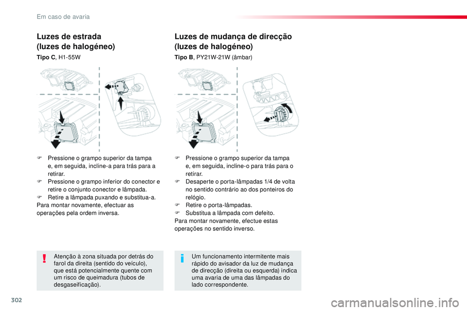 CITROEN JUMPER SPACETOURER 2017  Manual do condutor (in Portuguese) 302
Spacetourer-VP_pt_Chap08_En-cas-de-panne_ed01-2016
Atenção à zona situada por detrás do 
farol da direita (sentido do veículo), 
que está potencialmente quente com 
um risco de queimadura (t
