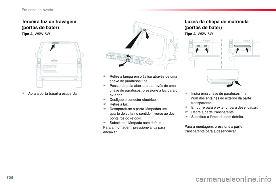 CITROEN JUMPER SPACETOURER 2017  Manual do condutor (in Portuguese) 306
Spacetourer-VP_pt_Chap08_En-cas-de-panne_ed01-2016
Luzes da chapa de matrícula
(portas de bater)
Tipo A, W5W-5W
F
 
R

etire a tampa em plástico através de uma 
chave de parafusos fina.
F
 
P

