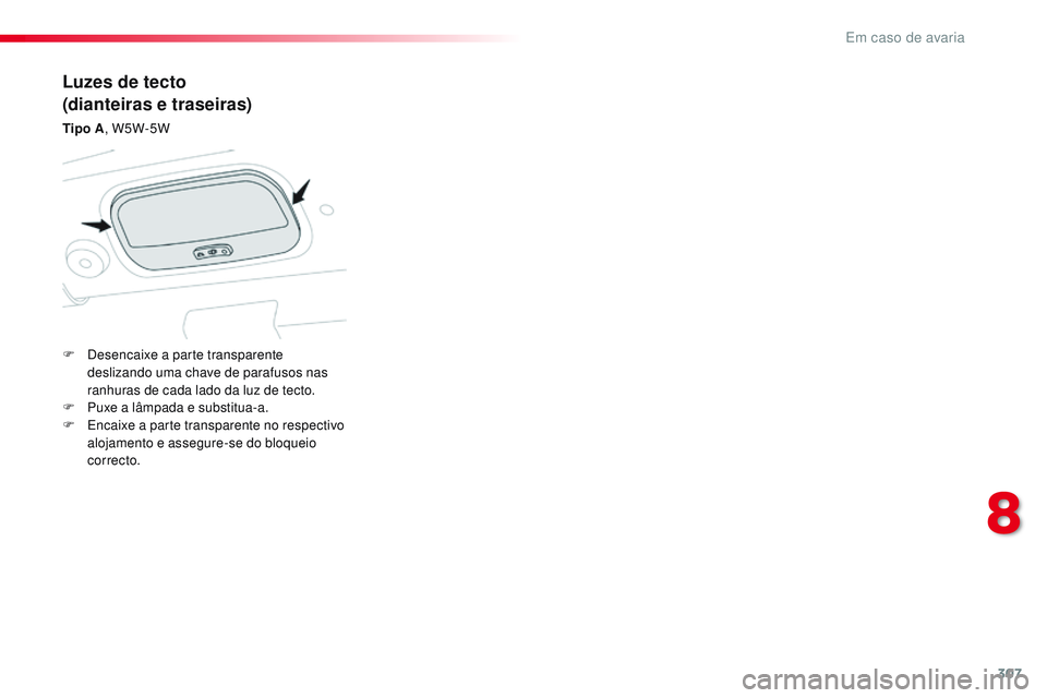 CITROEN JUMPER SPACETOURER 2017  Manual do condutor (in Portuguese) 307
Spacetourer-VP_pt_Chap08_En-cas-de-panne_ed01-2016
Luzes de tecto
(dianteiras e traseiras)
Tipo A, W5W-5W
F  
D
 esencaixe a parte transparente 
deslizando uma chave de parafusos nas 
ranhuras de 