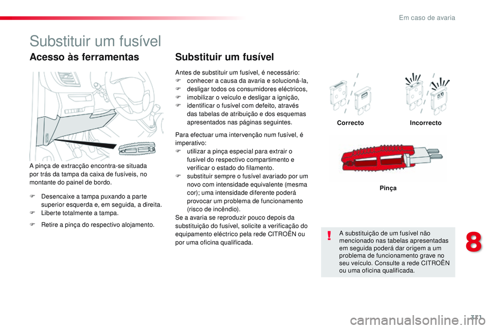 CITROEN JUMPER SPACETOURER 2017 Manual do condutor (in Portuguese) 311
Spacetourer-VP_pt_Chap08_En-cas-de-panne_ed01-2016
F Desencaixe a tampa puxando a parte superior esquerda e, em seguida, a direita.
F
L
iberte totalmente a tampa. Correcto
Incorrecto
Pinça
Ace CITROEN JUMPER SPACETOURER 2017 Manual do condutor (in Portuguese) 311
Spacetourer-VP_pt_Chap08_En-cas-de-panne_ed01-2016
F Desencaixe a tampa puxando a parte superior esquerda e, em seguida, a direita.
F
L
iberte totalmente a tampa. Correcto
Incorrecto
Pinça
Ace