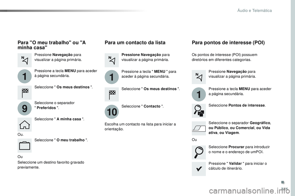CITROEN JUMPER SPACETOURER 2017 Manual do condutor (in Portuguese) 355
1
10
1
1
9
Spacetourer-VP_pt_Chap10b_NAC-1_ed01-2016
Ou
Para um contacto da lista
Seleccione " Os meus destinos ".
Seleccione " Contacto ".
Pressione Navegação
para
visualizar CITROEN JUMPER SPACETOURER 2017 Manual do condutor (in Portuguese) 355
1
10
1
1
9
Spacetourer-VP_pt_Chap10b_NAC-1_ed01-2016
Ou
Para um contacto da lista
Seleccione " Os meus destinos ".
Seleccione " Contacto ".
Pressione Navegação
para
visualizar