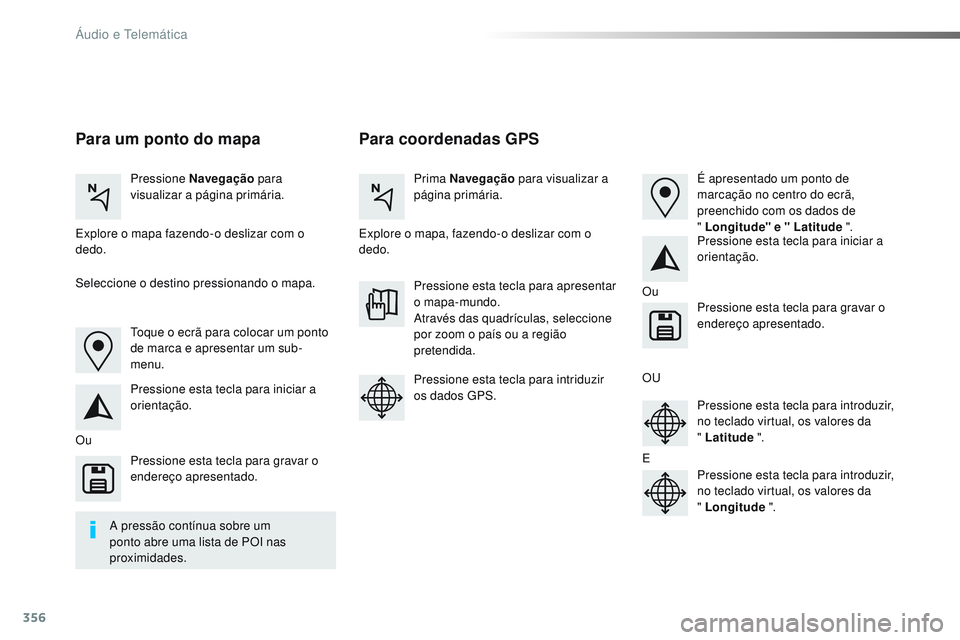 CITROEN JUMPER SPACETOURER 2017 Manual do condutor (in Portuguese) 356
Spacetourer-VP_pt_Chap10b_NAC-1_ed01-2016
Para coordenadas GPS
Para um ponto do mapa
Pressione Navegação para
visualizar a página primária. Prima Navegação
para visualizar a
página prim CITROEN JUMPER SPACETOURER 2017 Manual do condutor (in Portuguese) 356
Spacetourer-VP_pt_Chap10b_NAC-1_ed01-2016
Para coordenadas GPS
Para um ponto do mapa
Pressione Navegação para
visualizar a página primária. Prima Navegação
para visualizar a
página prim