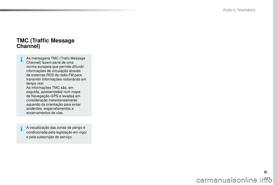 CITROEN JUMPER SPACETOURER 2017  Manual do condutor (in Portuguese) 357
Spacetourer-VP_pt_Chap10b_NAC-1_ed01-2016
TMC (Traffic Message 
Channel)
As mensagens TMC (Trafic Message 
Channel) fazem parte de uma 
norma europeia que permite difundir 
informações de circul