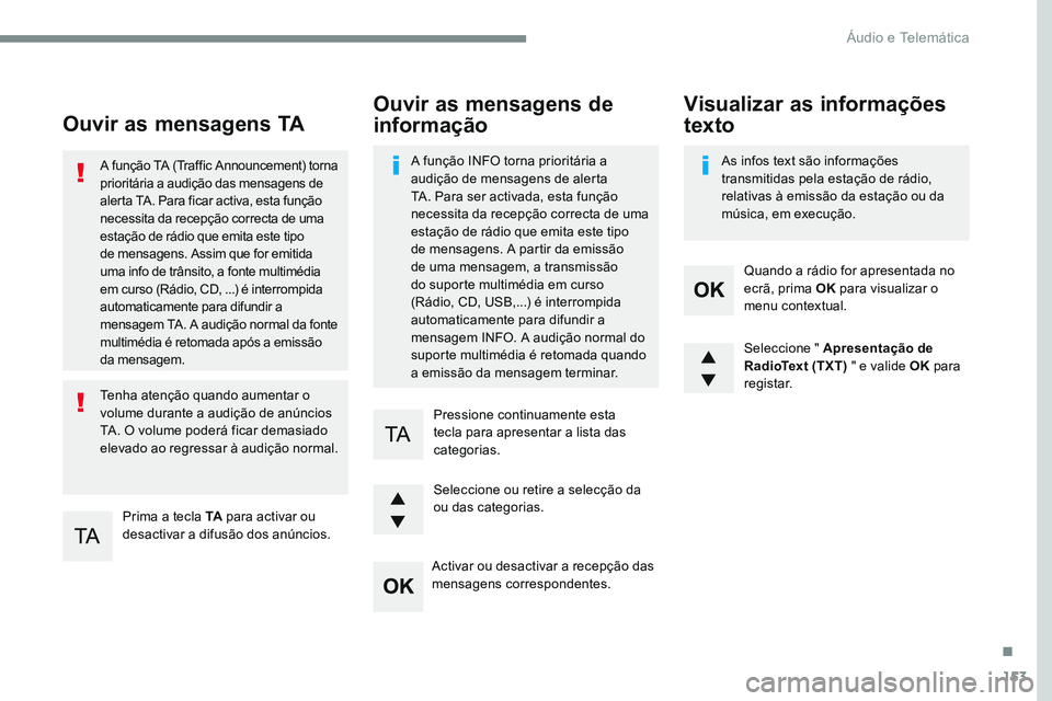 CITROEN JUMPER SPACETOURER 2017  Manual do condutor (in Portuguese) 153
Transversal-Citroen_pt_Chap03_RD6_ed01-2016
Ouvir as mensagens TA
Prima a tecla TA para activar ou 
desactivar a difusão dos anúncios.
A função TA (Traffic Announcement) torna 
prioritária a 