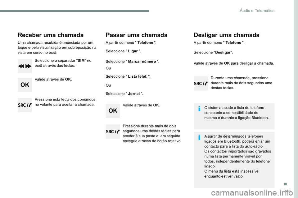 CITROEN JUMPER SPACETOURER 2017  Manual do condutor (in Portuguese) 163
Transversal-Citroen_pt_Chap03_RD6_ed01-2016
Receber uma chamada
Uma chamada recebida é anunciada por um 
toque e pela visualização em sobreposição na 
vista em curso no ecrã.Seleccione o sep