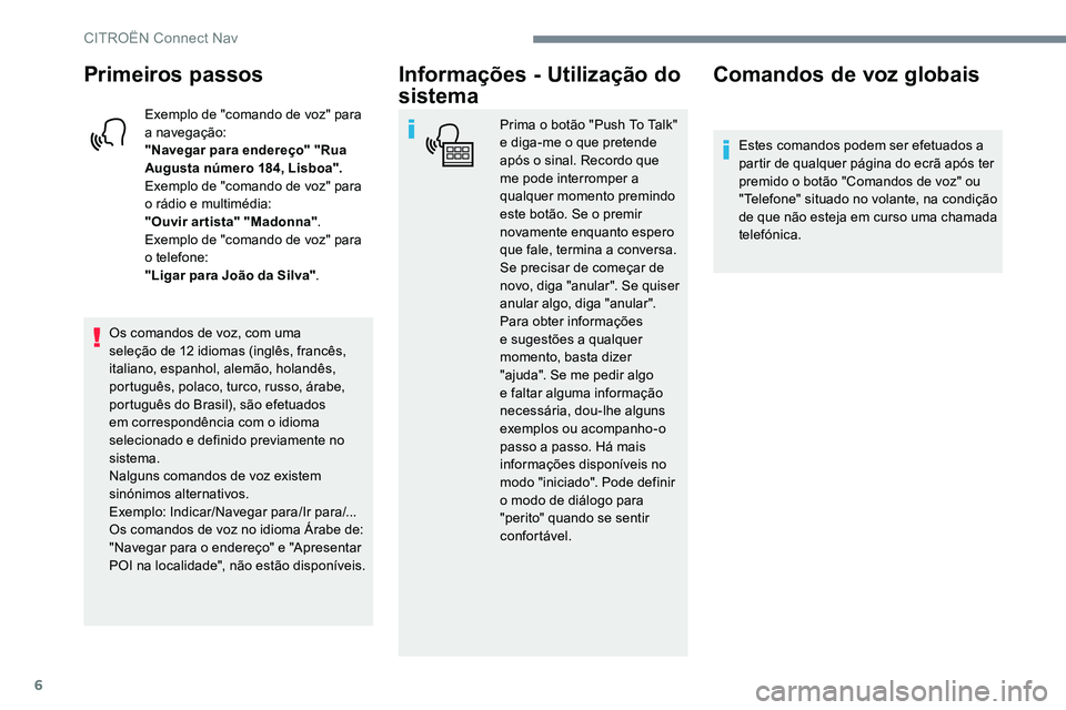 CITROEN JUMPER SPACETOURER 2017  Manual do condutor (in Portuguese) 6
Primeiros passos
Exemplo de "comando de voz" para 
a navegação:
"Navegar para endereço" "Rua 
Augusta número 184, Lisboa".
Exemplo de "comando de voz" para 
o rá
