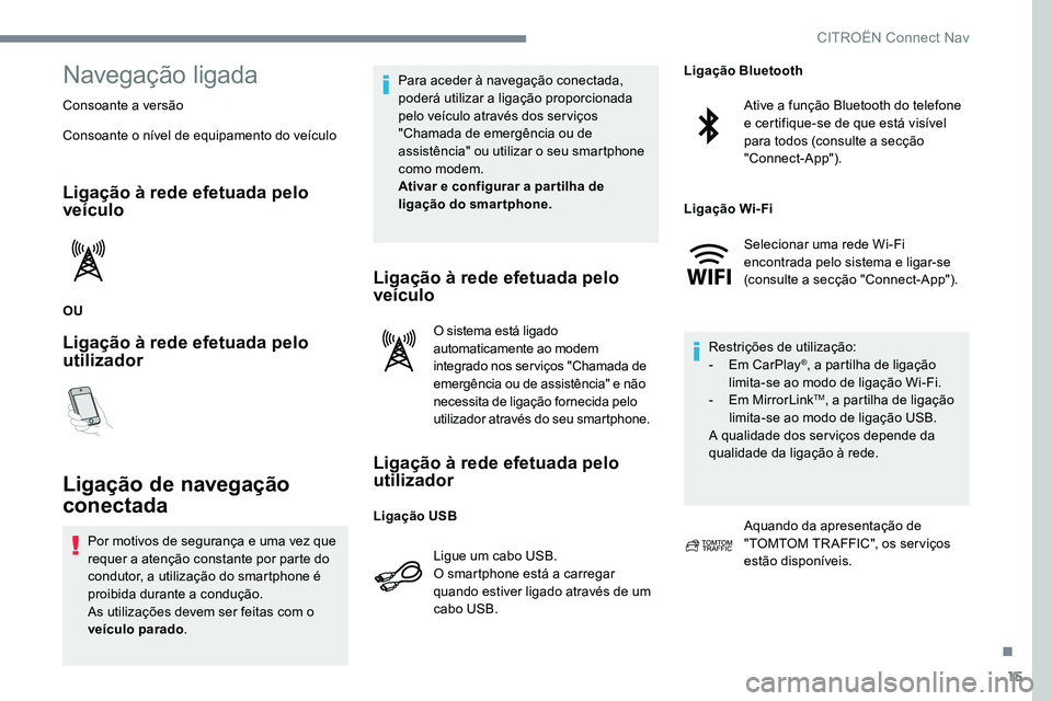 CITROEN JUMPER SPACETOURER 2017  Manual do condutor (in Portuguese) 15
Navegação ligada
Consoante a versão
Consoante o nível de equipamento do veículo
Ligação à rede efetuada pelo 
veículo
OU
Ligação à rede efetuada pelo 
utilizador
Ligação de navegaçã