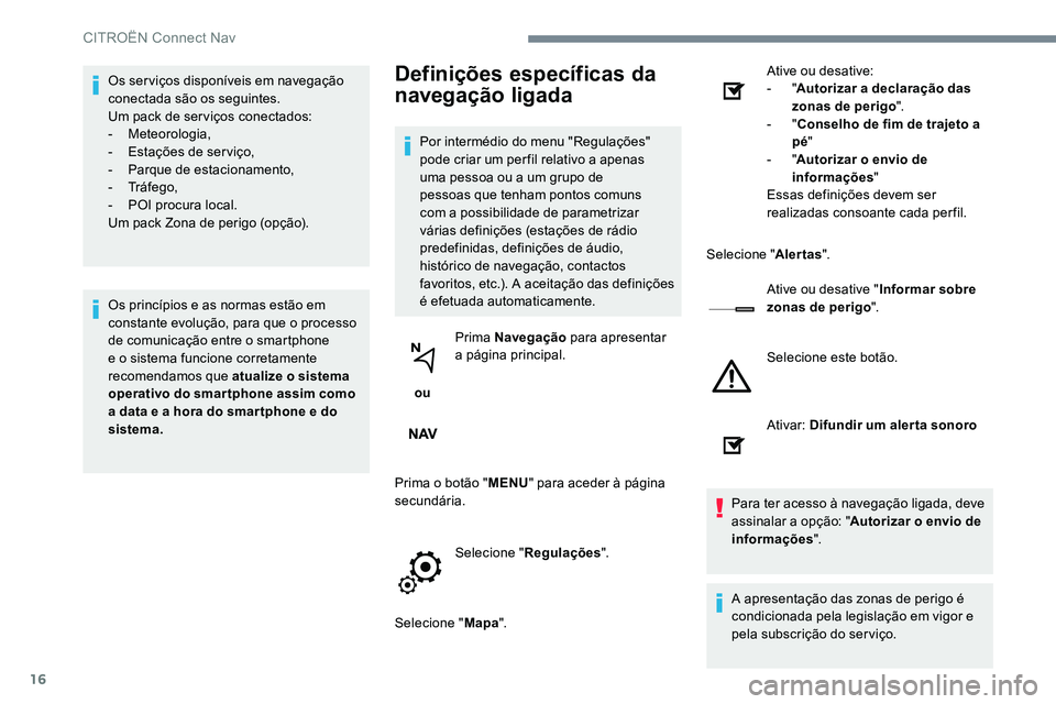CITROEN JUMPER SPACETOURER 2017  Manual do condutor (in Portuguese) 16
Os ser viços disponíveis em navegação 
conectada são os seguintes.
Um pack de ser viços conectados:
- Meteorologia,
-  Estações de ser viço,
-  Parque de estacionamento,
-  Tráfego,
-  PO