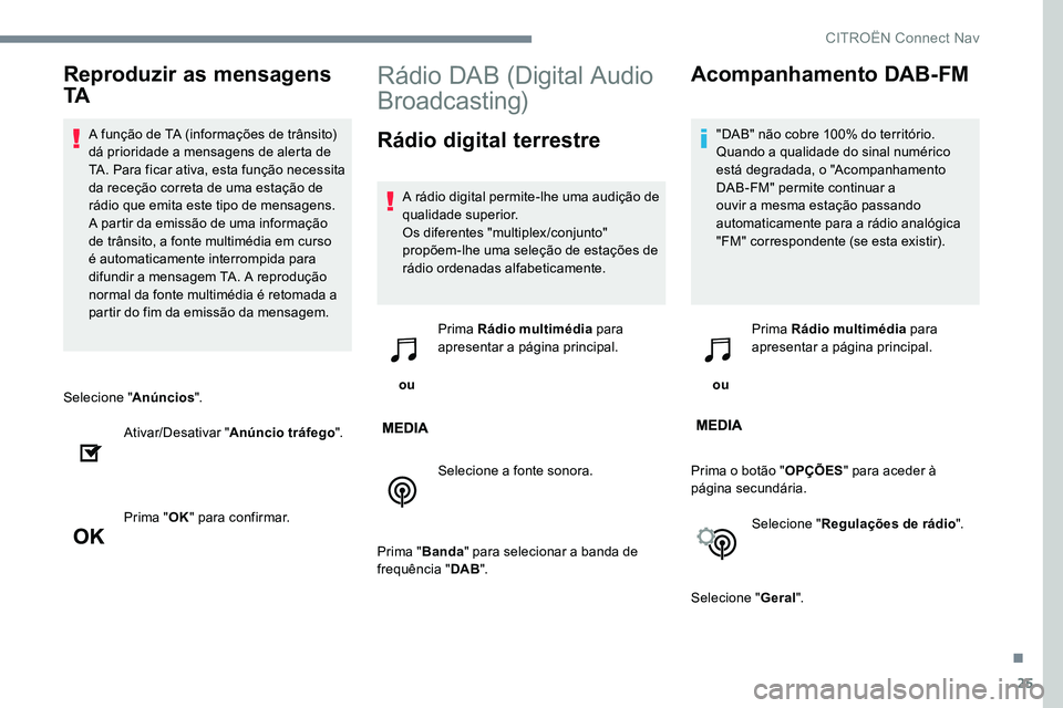 CITROEN JUMPER SPACETOURER 2017  Manual do condutor (in Portuguese) 25
Selecione "Anúncios".
Ativar/Desativar " Anúncio tráfego ".
Prima " OK" para confirmar.
Rádio DAB (Digital Audio 
Broadcasting)
Rádio digital terrestre
A rádio digital