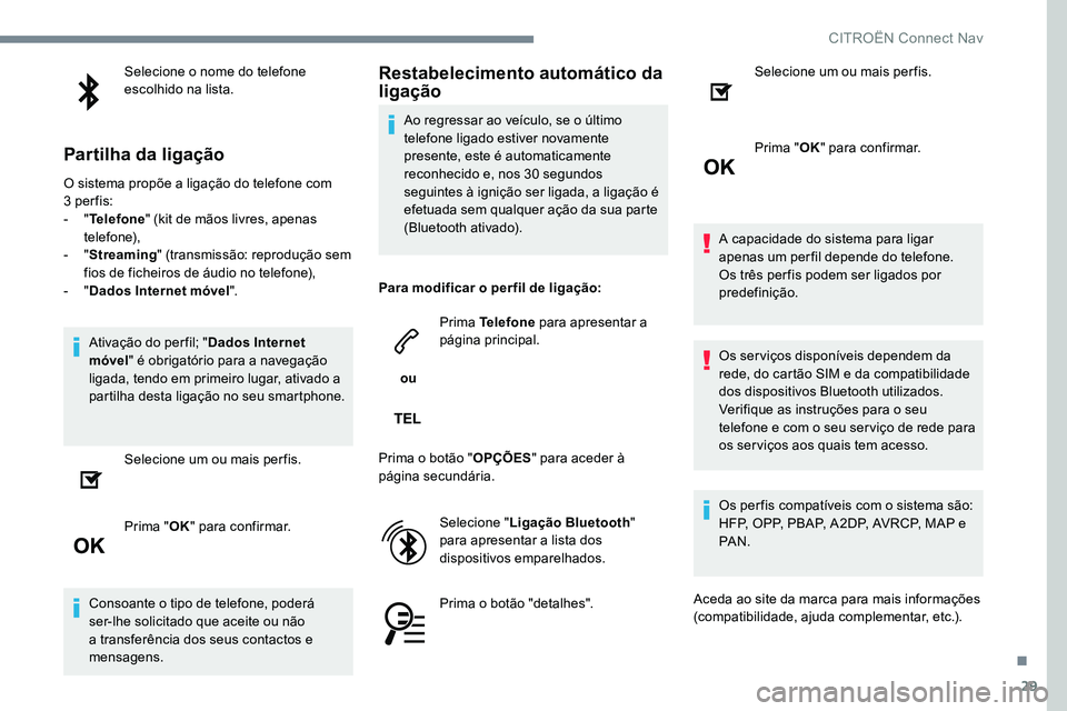 CITROEN JUMPER SPACETOURER 2017  Manual do condutor (in Portuguese) 29
Selecione o nome do telefone 
escolhido na lista.
Partilha da ligação
O sistema propõe a ligação do telefone com 
3 per fis:
- " Telefone " (kit de mãos livres, apenas 
telefone),
- &