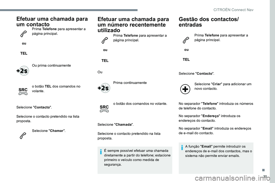 CITROEN JUMPER SPACETOURER 2017  Manual do condutor (in Portuguese) 31
Efetuar uma chamada para 
um contacto
 ou Prima Telefone
 para apresentar a 
página principal.
Ou prima continuamente
o botão TEL  dos comandos no 
volante.
Selecione " Contacto".
Selecio