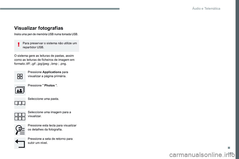 CITROEN JUMPER SPACETOURER 2017  Manual do condutor (in Portuguese) 105
Transversal-Citroen_pt_Chap02_RCC-2-2-0_ed01-2016
Insira uma pen de memória USB numa tomada USB.
O sistema gere as leituras de pastas, assim 
como as leituras de ficheiros de imagem em 
formato:.