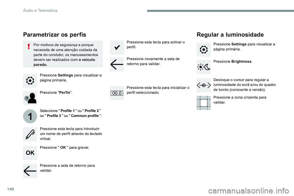 CITROEN JUMPER SPACETOURER 2017  Manual do condutor (in Portuguese) 140
1
Transversal-Citroen_pt_Chap02_RCC-2-2-0_ed01-2016
Pressione Settings para visualizar a 
página primária.
Parametrizar os perfis Regular a luminosidade
Pressione " OK " para gravar.
Sel