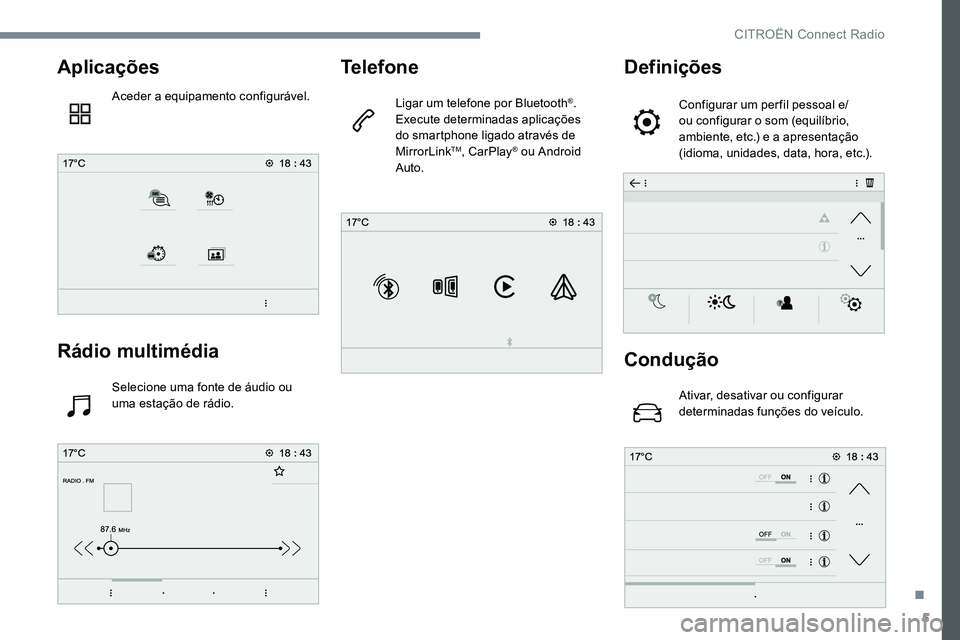 CITROEN JUMPER SPACETOURER 2017  Manual do condutor (in Portuguese) 5
Aplicações
Aceder a equipamento configurável.
Rádio multimédia
Selecione uma fonte de áudio ou 
uma estação de rádio.
Telefone
Ligar um telefone por Bluetooth®.
Execute determinadas aplica