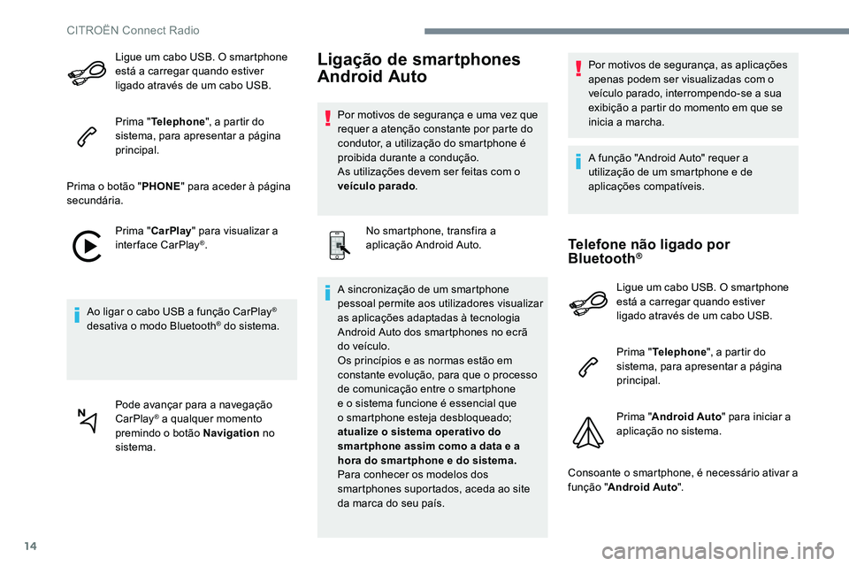 CITROEN JUMPER SPACETOURER 2017  Manual do condutor (in Portuguese) 14
Ligue um cabo USB. O smartphone 
está a carregar quando estiver 
ligado através de um cabo USB.
Prima "Telephone ", a partir do 
sistema, para apresentar a página 
principal.
Prima o bot