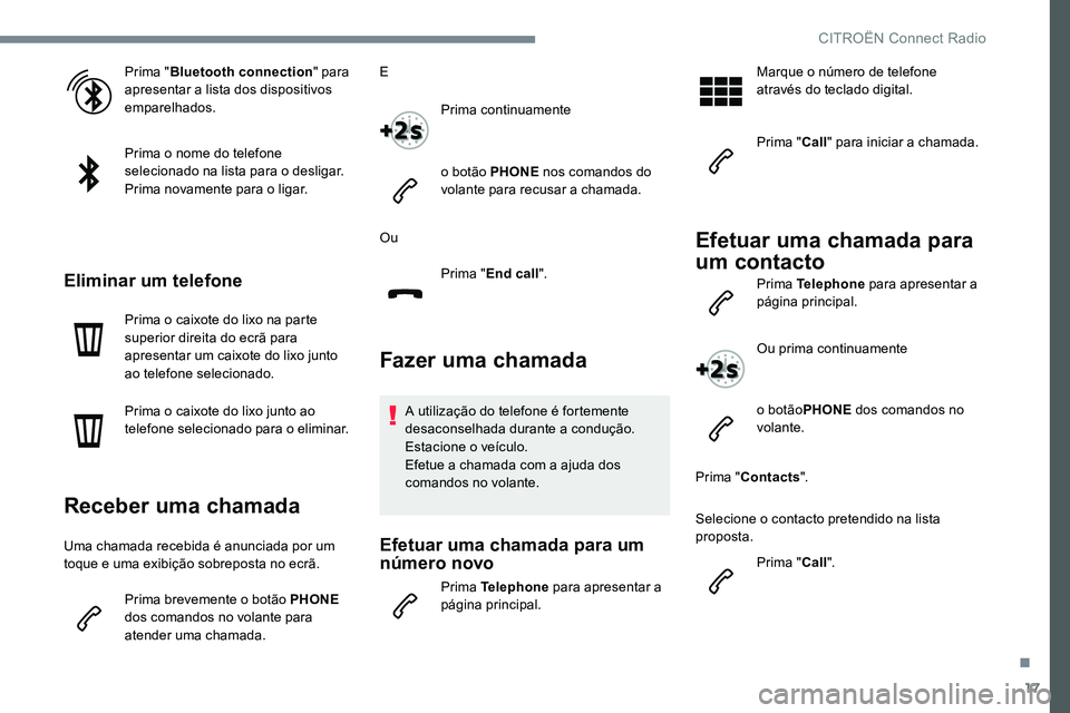 CITROEN JUMPER SPACETOURER 2017  Manual do condutor (in Portuguese) 17
Prima "Bluetooth connection " para 
apresentar a lista dos dispositivos 
emparelhados.
Prima o nome do telefone 
selecionado na lista para o desligar.
Prima novamente para o ligar.
Eliminar