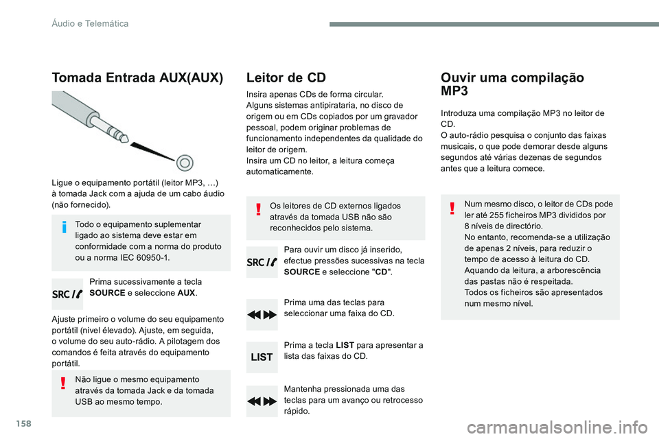 CITROEN JUMPER SPACETOURER 2017  Manual do condutor (in Portuguese) 158
Tomada Entrada AUX(AUX)
Ligue o equipamento portátil (leitor MP3, …) 
à tomada Jack com a ajuda de um cabo áudio 
(não fornecido).Prima sucessivamente a tecla 
SOURCE e seleccione AUX .
Ajus
