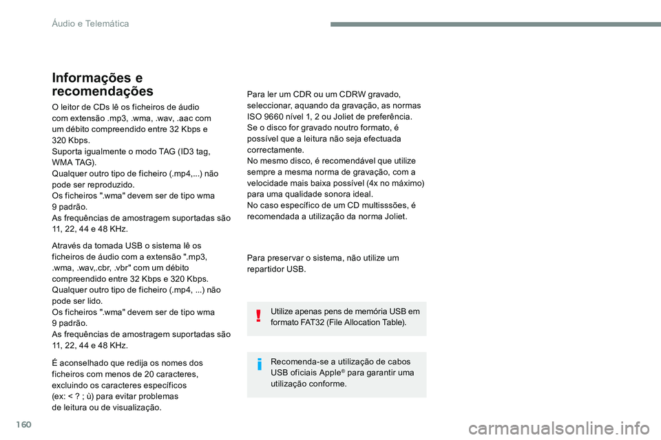 CITROEN JUMPER SPACETOURER 2017  Manual do condutor (in Portuguese) 160
O leitor de CDs lê os ficheiros de áudio 
com extensão .mp3, .wma, .wav, .aac com 
um débito compreendido entre 32 Kbps e 
320 Kbps.
Suporta igualmente o modo TAG (ID3 tag, 
W M A  TAG) .
Qual