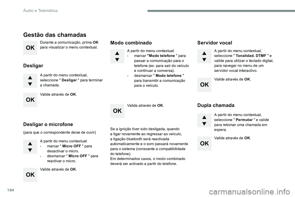CITROEN JUMPER SPACETOURER 2017  Manual do condutor (in Portuguese) 164
Durante a comunicação, prima OK 
para visualizar o menu contextual.
A partir do menu contextual, 
seleccione " Desligar  " para terminar 
a chamada.
Gestão das chamadas
Desligar
(para q