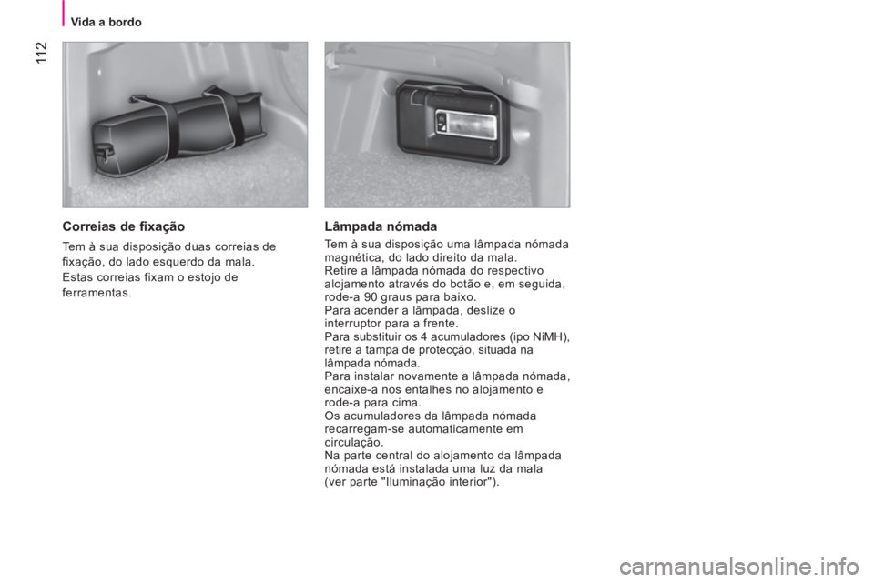 CITROEN NEMO 2014 Manual do condutor (in Portuguese) 11 2
Vida a bordo
Correias de fixação
Tem à sua disposição duas correias de
fixação, do lado esquerdo da mala.
Estas correias fixam o estojo de
ferramentas.
Lâmpad CITROEN NEMO 2014 Manual do condutor (in Portuguese) 11 2
Vida a bordo
Correias de fixação
Tem à sua disposição duas correias de
fixação, do lado esquerdo da mala.
Estas correias fixam o estojo de
ferramentas.
Lâmpad