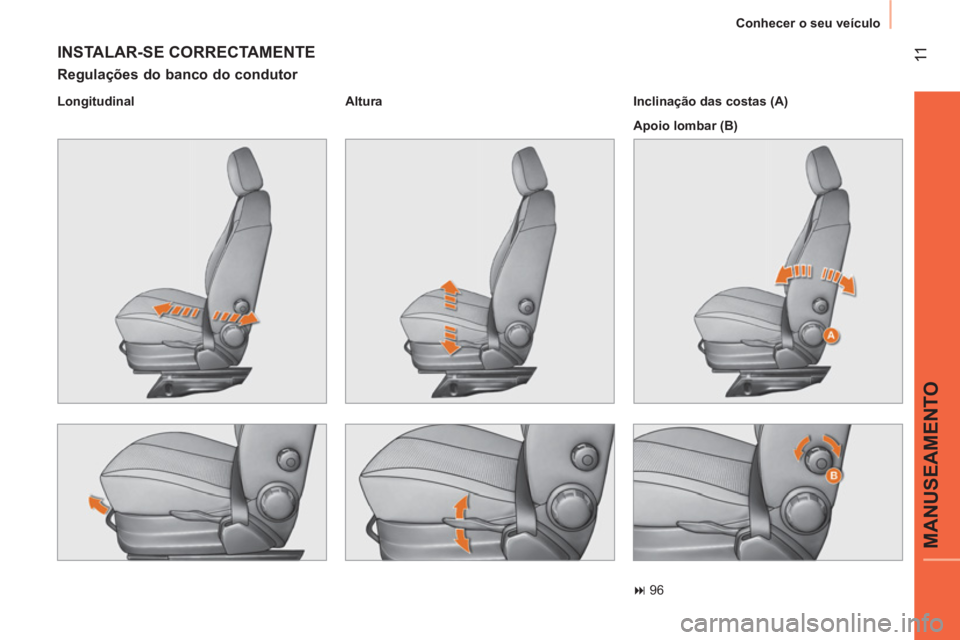CITROEN NEMO 2014  Manual do condutor (in Portuguese)  11
MANUSEAMENTO
 
Conhecer o seu veículo 
 
INSTALAR-SE CORRECTAMENTE 
 
 
Regulações do banco do condutor 
 
 
Longitudinal    
Altura  
 
   
Inclinação das costas (A) 
  Apoio lombar (B)  
 

