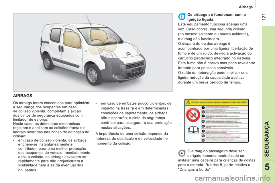 CITROEN NEMO 2014 Manual do condutor (in Portuguese) 121
5
SEGURANÇA
Airbags
AIRBAGS
Os airbags foram concebidos para optimizar
a segurança dos ocupantes em caso
de colisão violenta; completam a acção
dos cintos de segurança equ CITROEN NEMO 2014 Manual do condutor (in Portuguese) 121
5
SEGURANÇA
Airbags
AIRBAGS
Os airbags foram concebidos para optimizar
a segurança dos ocupantes em caso
de colisão violenta; completam a acção
dos cintos de segurança equ