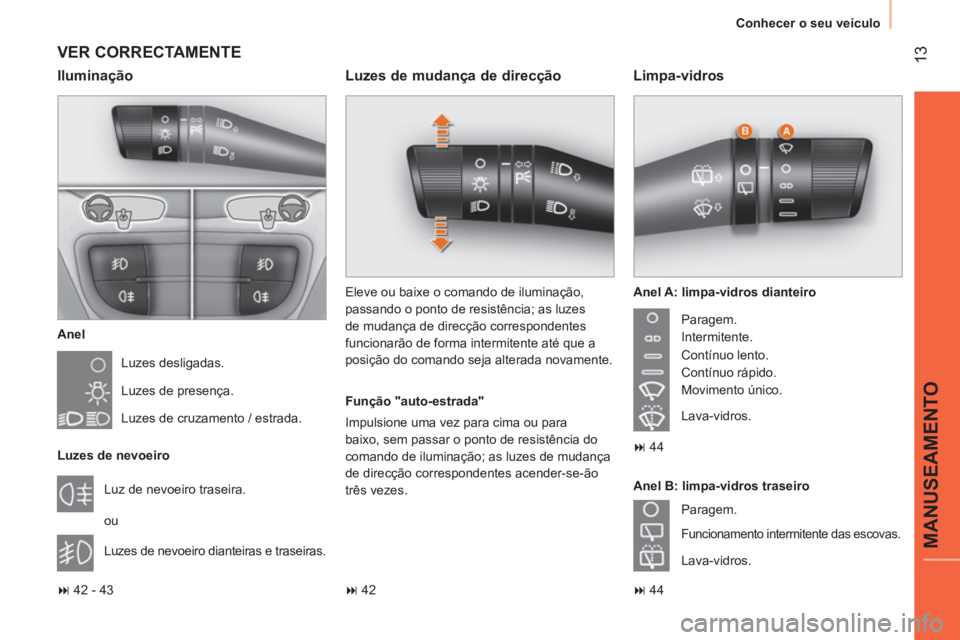 CITROEN NEMO 2014  Manual do condutor (in Portuguese)  13
MANUSEAMENTO
 
Conhecer o seu veículo 
 
VER CORRECTAMENTE 
 
 
Anel 
  Luzes desligadas. 
  Luzes de presença. 
  Luzes de cruzamento / estrada.  
   
Luzes de nevoeiro 
  Luz de nevoeiro trase