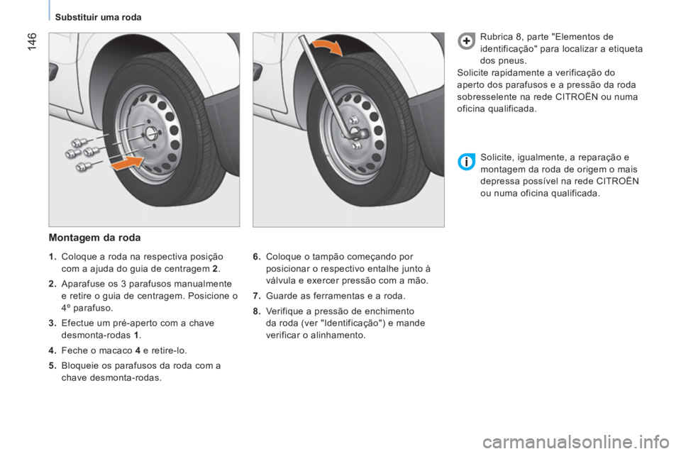 CITROEN NEMO 2014 Manual do condutor (in Portuguese) 146
Substituir uma roda
Montagem da roda
6.
Coloque o tampão começando por
posicionar o respectivo entalhe junto à
válvula e exercer pressão com a mão.
7.
Guarde CITROEN NEMO 2014 Manual do condutor (in Portuguese) 146
Substituir uma roda
Montagem da roda
6.
Coloque o tampão começando por
posicionar o respectivo entalhe junto à
válvula e exercer pressão com a mão.
7.
Guarde