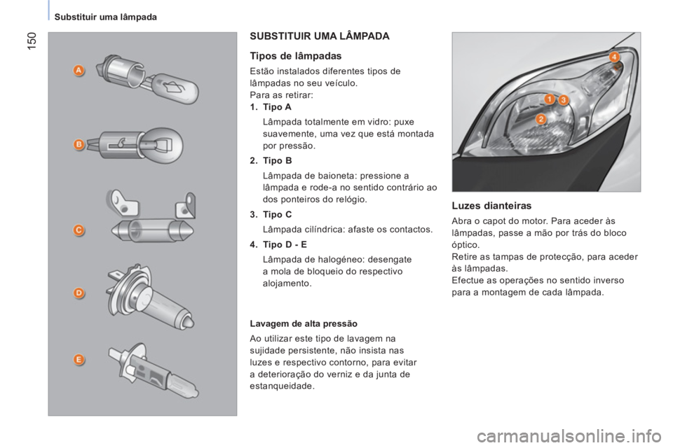 CITROEN NEMO 2014 Manual do condutor (in Portuguese) 150
Substituir uma lâmpada
Luzes dianteiras
Abra o capot do motor. Para aceder às
lâmpadas, passe a mão por trás do bloco
óptico.
Retire as tampas de protecção, para ace CITROEN NEMO 2014 Manual do condutor (in Portuguese) 150
Substituir uma lâmpada
Luzes dianteiras
Abra o capot do motor. Para aceder às
lâmpadas, passe a mão por trás do bloco
óptico.
Retire as tampas de protecção, para ace