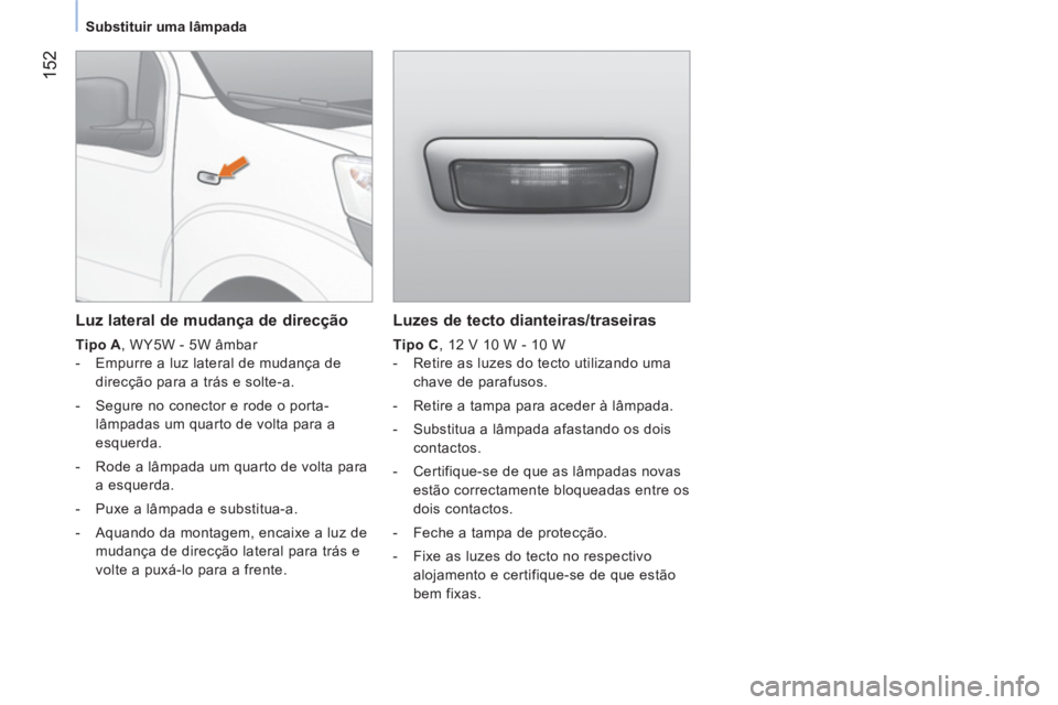 CITROEN NEMO 2014 Manual do condutor (in Portuguese) 152
Substituir uma lâmpada
Luzes de tecto dianteiras/traseiras
Tipo C
, 12 V 10 W - 10 W
- Retire as luzes do tecto utilizando uma
chave de parafusos.
- Retire a CITROEN NEMO 2014 Manual do condutor (in Portuguese) 152
Substituir uma lâmpada
Luzes de tecto dianteiras/traseiras
Tipo C
, 12 V 10 W - 10 W
- Retire as luzes do tecto utilizando uma
chave de parafusos.
- Retire a