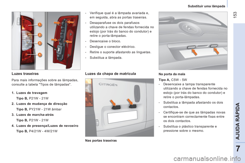 CITROEN NEMO 2014 Manual do condutor (in Portuguese) 153
7
AJUDA RÁPIDA
Substituir uma lâmpada
Luzes traseiras
- Verifique qual é a lâmpada avariada e,
em seguida, abra as portas traseiras.
- Desaparafuse os dois par CITROEN NEMO 2014 Manual do condutor (in Portuguese) 153
7
AJUDA RÁPIDA
Substituir uma lâmpada
Luzes traseiras
- Verifique qual é a lâmpada avariada e,
em seguida, abra as portas traseiras.
- Desaparafuse os dois par