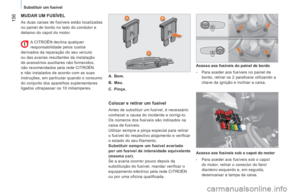 CITROEN NEMO 2014 Manual do condutor (in Portuguese) 156
Substituir um fusível
MUDAR UM FUSÍVEL
As duas caixas de fusíveis estão localizadas
no painel de bordo no lado do condutor e
debaixo do capot do motor.
Colocar e retirar CITROEN NEMO 2014 Manual do condutor (in Portuguese) 156
Substituir um fusível
MUDAR UM FUSÍVEL
As duas caixas de fusíveis estão localizadas
no painel de bordo no lado do condutor e
debaixo do capot do motor.
Colocar e retirar