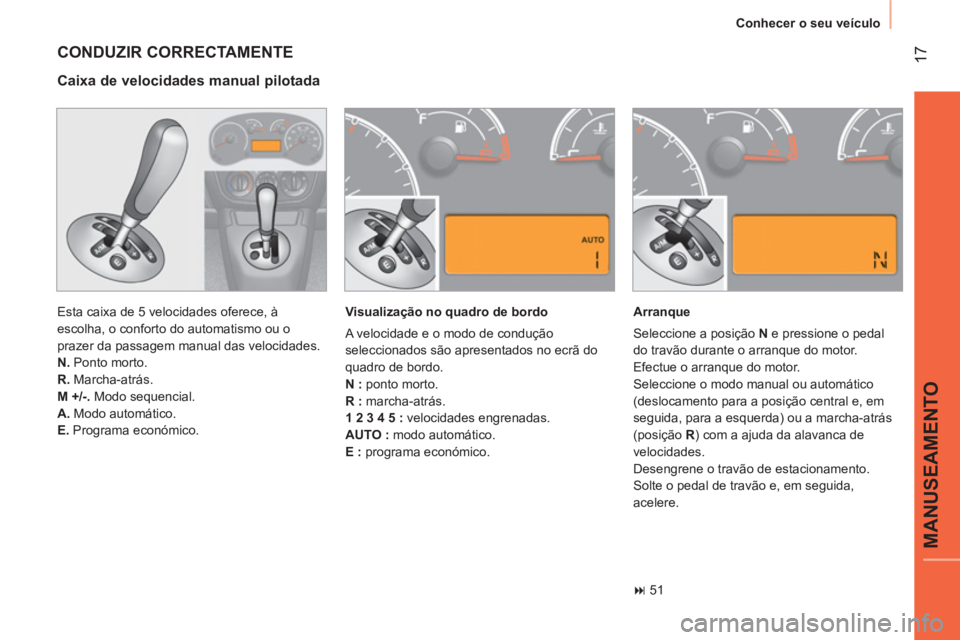 CITROEN NEMO 2014  Manual do condutor (in Portuguese)  17
MANUSEAMENTO
 
Conhecer o seu veículo 
 
CONDUZIR CORRECTAMENTE 
 
Esta caixa de 5 velocidades oferece, à 
escolha, o conforto do automatismo ou o 
prazer da passagem manual das velocidades. 
  