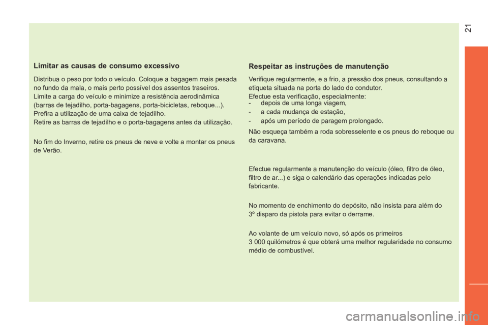 CITROEN NEMO 2014 Manual do condutor (in Portuguese) 21
Limitar as causas de consumo excessivo
Distribua o peso por todo o veículo. Coloque a bagagem mais pesada
no fundo da mala, o mais perto possível dos assentos traseiros.
Limite a ca CITROEN NEMO 2014 Manual do condutor (in Portuguese) 21
Limitar as causas de consumo excessivo
Distribua o peso por todo o veículo. Coloque a bagagem mais pesada
no fundo da mala, o mais perto possível dos assentos traseiros.
Limite a ca