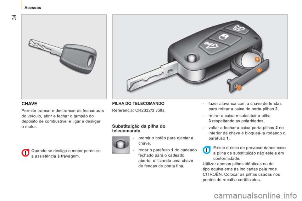 CITROEN NEMO 2014 Manual do condutor (in Portuguese) 34
Acessos
CHAVE
Permite trancar e destrancar as fechaduras
do veículo, abrir e fechar o tampão do
depósito de combustível e ligar e desligar
o motor. PILHA DO TELECOM CITROEN NEMO 2014 Manual do condutor (in Portuguese) 34
Acessos
CHAVE
Permite trancar e destrancar as fechaduras
do veículo, abrir e fechar o tampão do
depósito de combustível e ligar e desligar
o motor. PILHA DO TELECOM